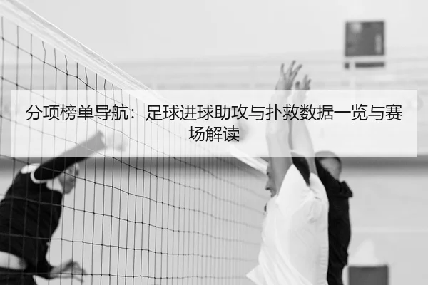 分项榜单导航：足球进球助攻与扑救数据一览与赛场解读
