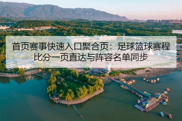 首页赛事快速入口聚合页：足球篮球赛程比分一页直达与阵容名单同步