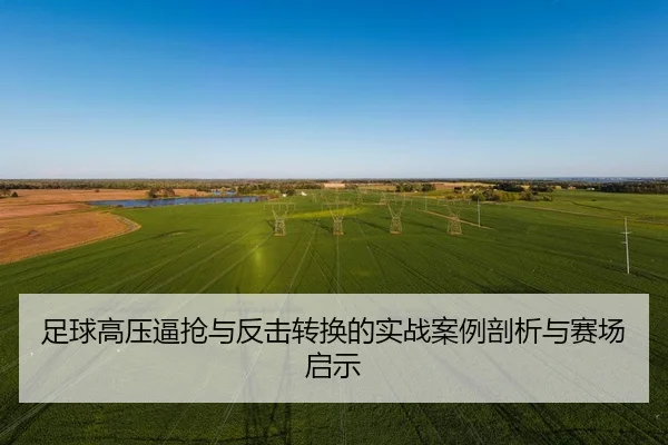 足球高压逼抢与反击转换的实战案例剖析与赛场启示
