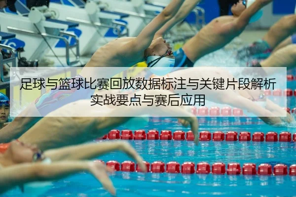zu-qiu-yu-lan-qiu-bi-sai-hui-fang-shu-ju-biao-zhu-yu-guan-jian-pian-duan-jie-xi-shi-zhan-yao-dian-yu-sai-hou-ying-yong-2-479.jpg