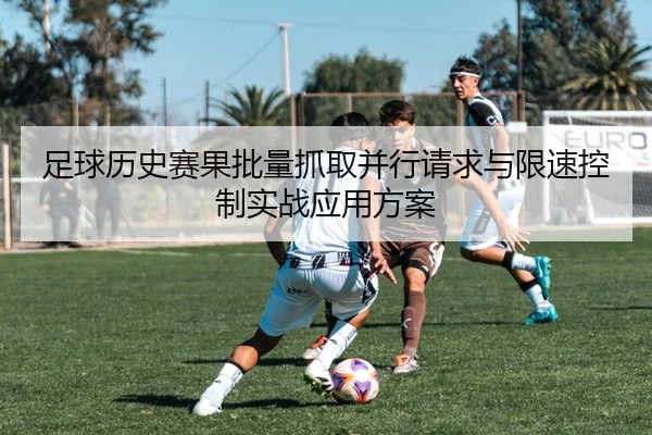 足球历史赛果批量抓取并行请求与限速控制实战应用方案
