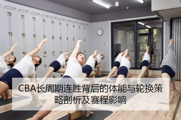CBA长周期连胜背后的体能与轮换策略剖析及赛程影响